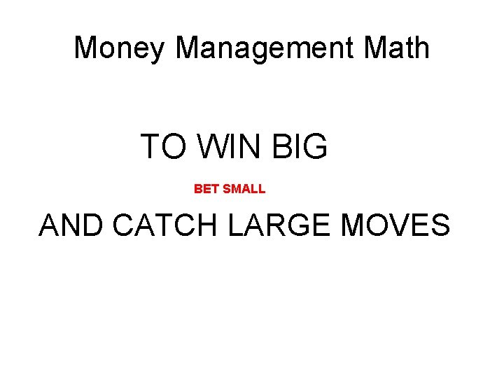 Money Management Math TO WIN BIG BET SMALL AND CATCH LARGE MOVES Money Management Math TO WIN BIG BET SMALL AND CATCH LARGE MOVES