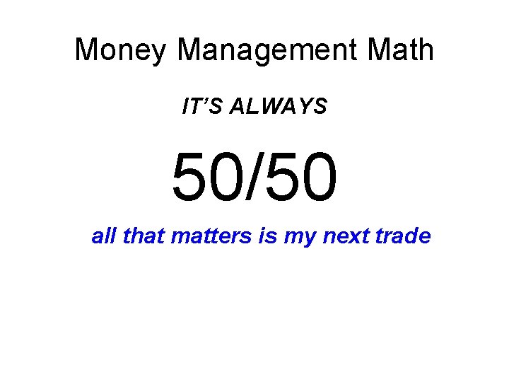Money Management Math IT’S ALWAYS 50/50 all that matters is my next trade Money Management Math IT’S ALWAYS 50/50 all that matters is my next trade