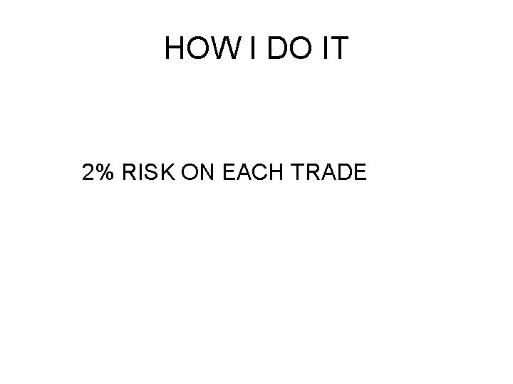 HOW I DO IT 2% RISK ON EACH TRADE HOW I DO IT 2% RISK ON EACH TRADE