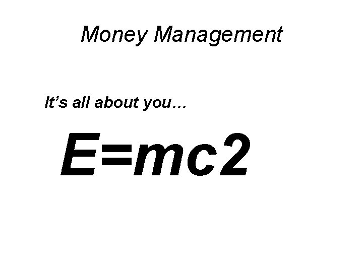 Money Management It’s all about you… E=mc 2 Money Management It’s all about you… E=mc 2