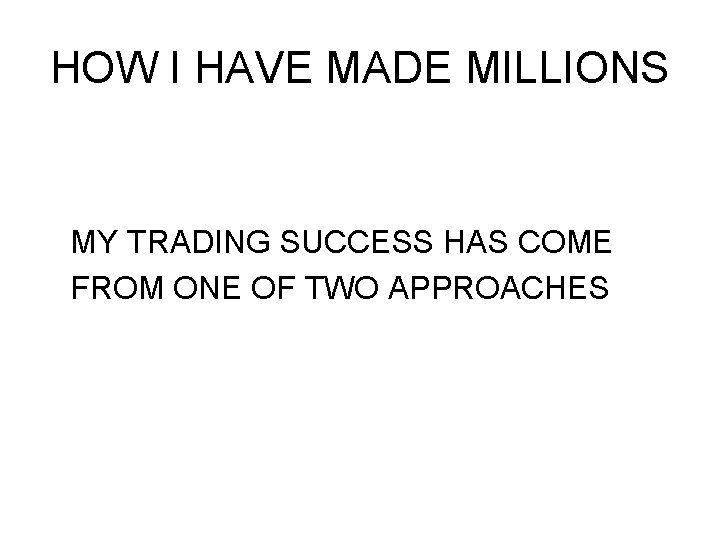 HOW I HAVE MADE MILLIONS MY TRADING SUCCESS HAS COME FROM ONE OF TWO HOW I HAVE MADE MILLIONS MY TRADING SUCCESS HAS COME FROM ONE OF TWO
