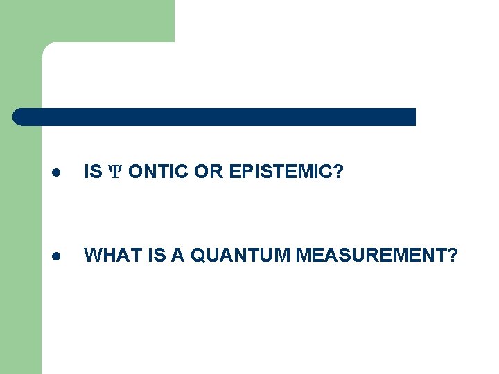 l IS Ψ ONTIC OR EPISTEMIC? l WHAT IS A QUANTUM MEASUREMENT? 