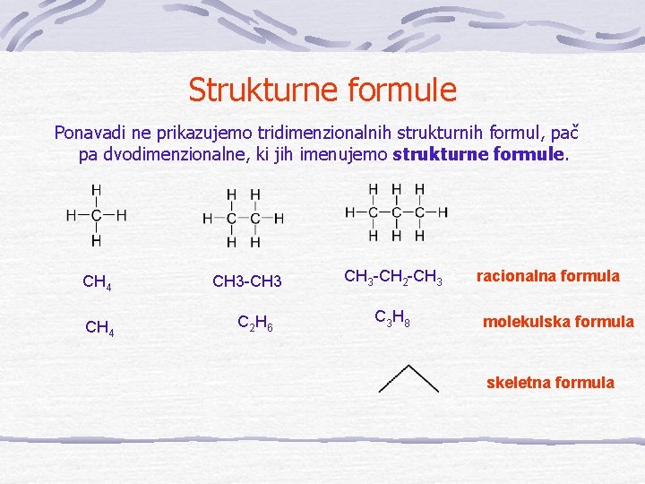 Strukturne formule Ponavadi ne prikazujemo tridimenzionalnih strukturnih formul, pač pa dvodimenzionalne, ki jih imenujemo