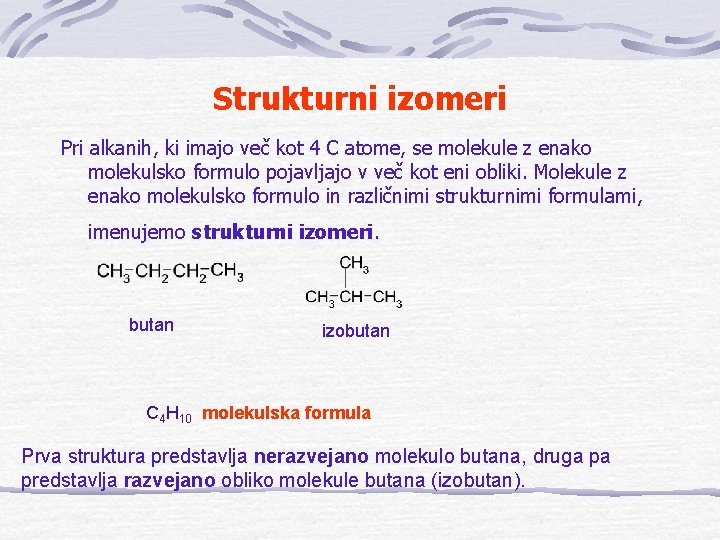 Strukturni izomeri Pri alkanih, ki imajo več kot 4 C atome, se molekule z