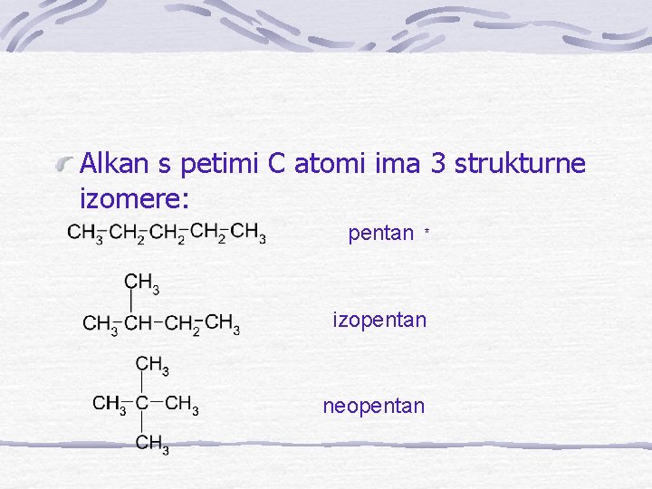 Alkan s petimi C atomi ima 3 strukturne izomere: pentan * izopentan neopentan 