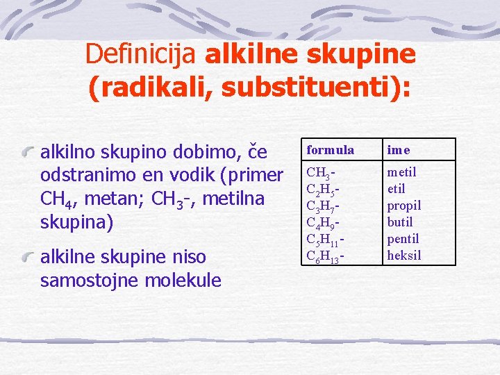 Definicija alkilne skupine (radikali, substituenti): alkilno skupino dobimo, če odstranimo en vodik (primer CH