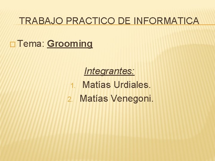 TRABAJO PRACTICO DE INFORMATICA � Tema: Grooming 1. 2. Integrantes: Matías Urdiales. Matías Venegoni.