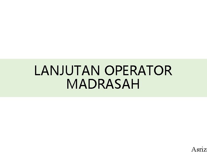 LANJUTAN OPERATOR MADRASAH Asriza 