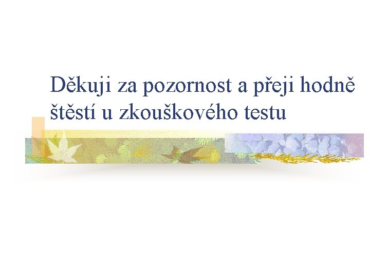 Děkuji za pozornost a přeji hodně štěstí u zkouškového testu 