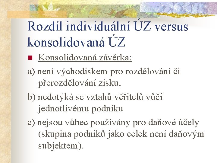 Rozdíl individuální ÚZ versus konsolidovaná ÚZ Konsolidovaná závěrka: a) není východiskem pro rozdělování či