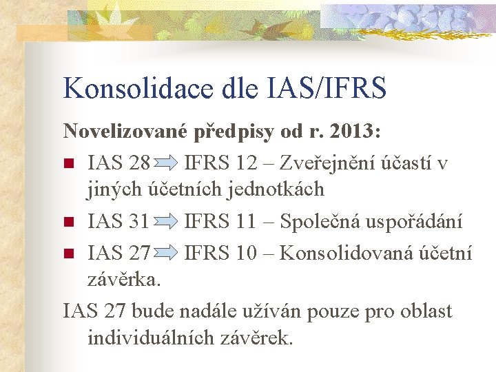 Konsolidace dle IAS/IFRS Novelizované předpisy od r. 2013: n IAS 28 IFRS 12 –