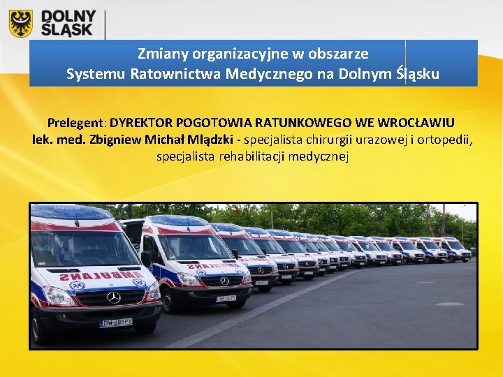 Zmiany organizacyjne w obszarze Systemu Ratownictwa Medycznego na Dolnym Śląsku Prelegent: DYREKTOR POGOTOWIA RATUNKOWEGO