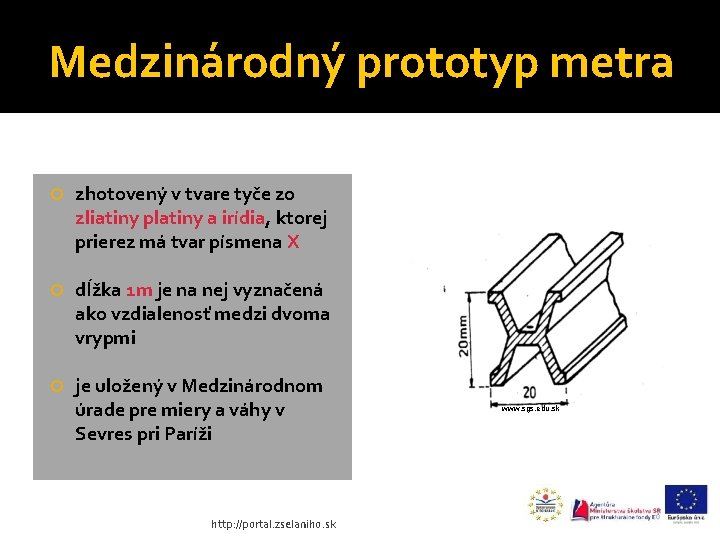 Medzinárodný prototyp metra zhotovený v tvare tyče zo zliatiny platiny a irídia, ktorej prierez