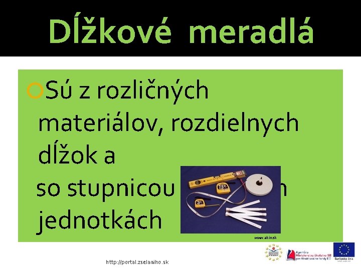 Dĺžkové meradlá Sú z rozličných materiálov, rozdielnych dĺžok a so stupnicou v rôznych jednotkách