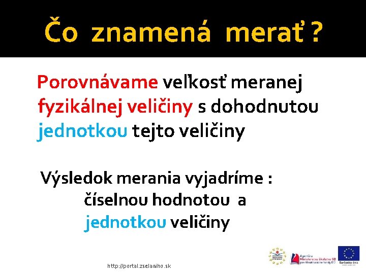 Čo znamená merať ? Porovnávame veľkosť meranej fyzikálnej veličiny s dohodnutou jednotkou tejto veličiny