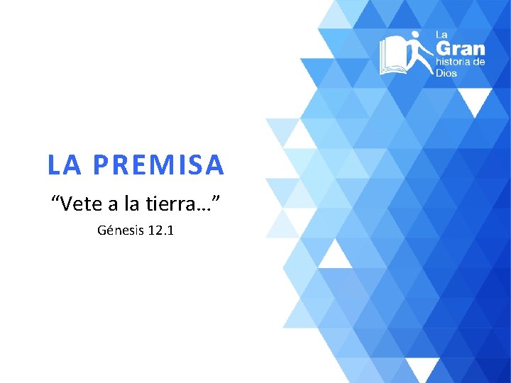 LA PREMISA “Vete a la tierra…” Génesis 12. 1 
