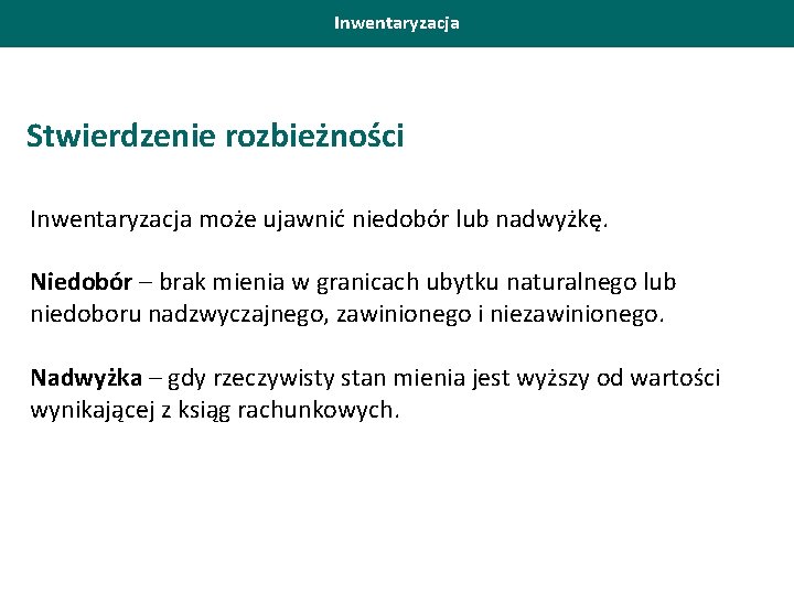 Inwentaryzacja Stwierdzenie rozbieżności Inwentaryzacja może ujawnić niedobór lub nadwyżkę. Niedobór – brak mienia w