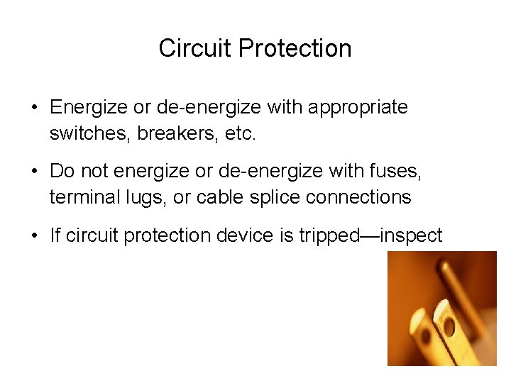 Circuit Protection • Energize or de-energize with appropriate switches, breakers, etc. • Do not