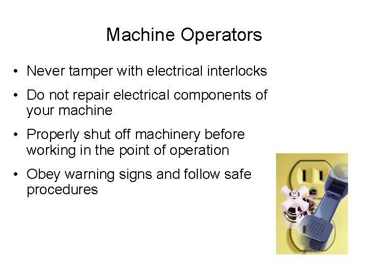 Machine Operators • Never tamper with electrical interlocks • Do not repair electrical components