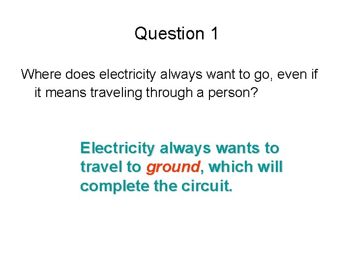 Question 1 Where does electricity always want to go, even if it means traveling