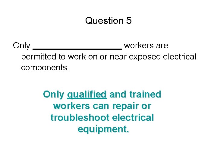 Question 5 Only __________ workers are permitted to work on or near exposed electrical