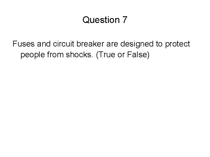 Question 7 Fuses and circuit breaker are designed to protect people from shocks. (True