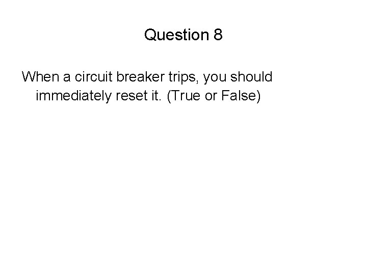 Question 8 When a circuit breaker trips, you should immediately reset it. (True or