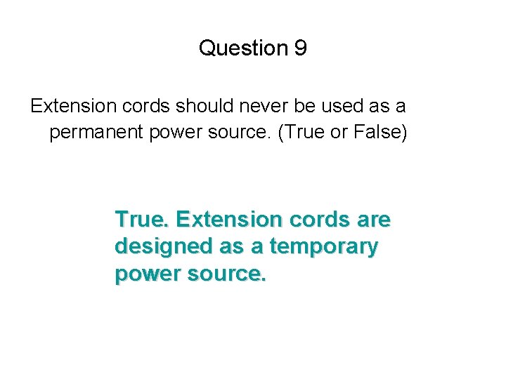 Question 9 Extension cords should never be used as a permanent power source. (True