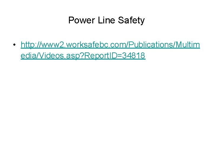 Power Line Safety • http: //www 2. worksafebc. com/Publications/Multim edia/Videos. asp? Report. ID=34818 