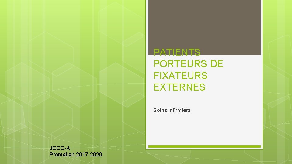 PATIENTS PORTEURS DE FIXATEURS EXTERNES Soins infirmiers JOCO-A Promotion 2017 -2020 