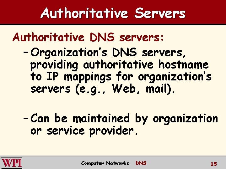 Authoritative Servers Authoritative DNS servers: – Organization’s DNS servers, providing authoritative hostname to IP