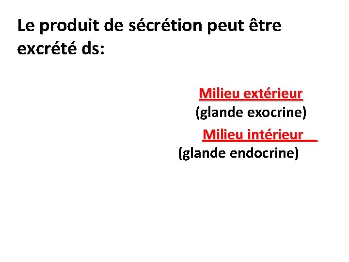 Le produit de sécrétion peut être excrété ds: Milieu extérieur (glande exocrine) Milieu intérieur Le produit de sécrétion peut être excrété ds: Milieu extérieur (glande exocrine) Milieu intérieur