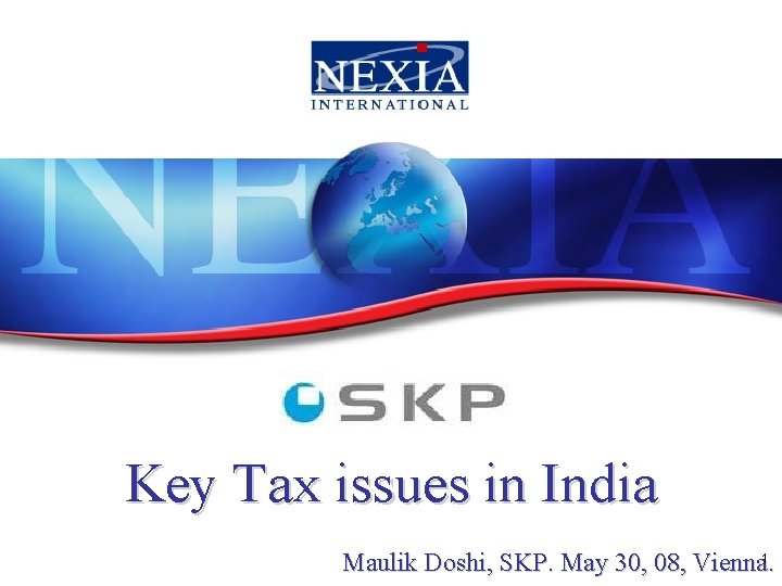 Key Tax issues in India Maulik Doshi, SKP. May 30, 08, Vienna. 1 