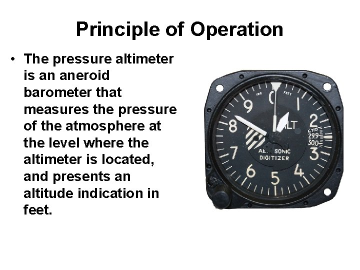 Principle of Operation • The pressure altimeter is an aneroid barometer that measures the