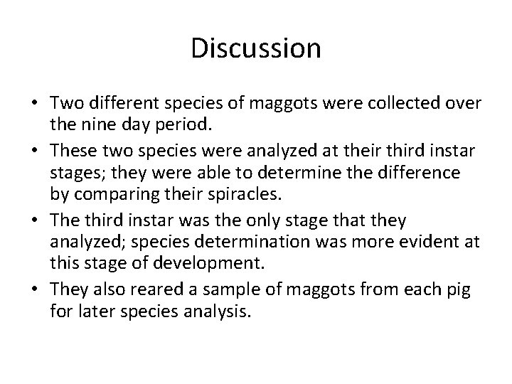 Discussion • Two different species of maggots were collected over the nine day period.