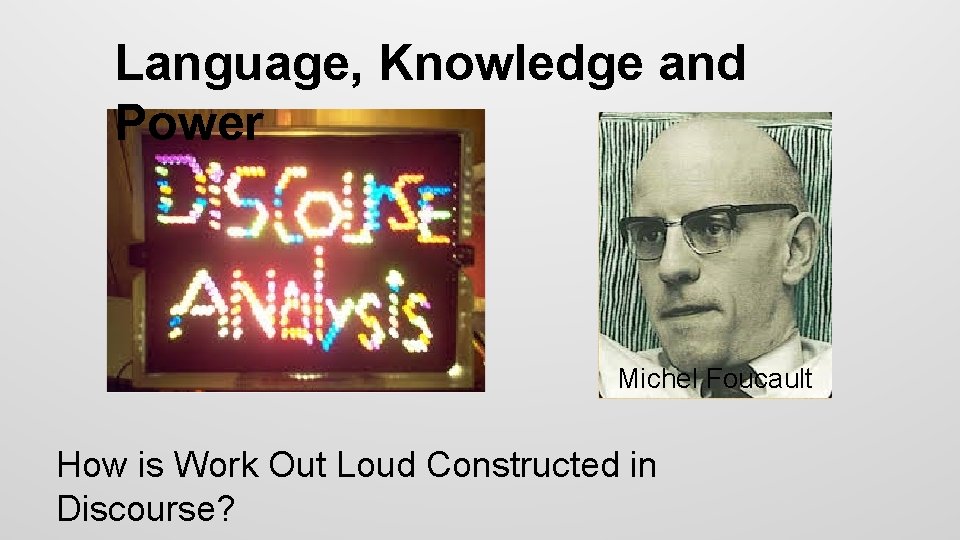 Language, Knowledge and Power Michel Foucault How is Work Out Loud Constructed in Discourse?