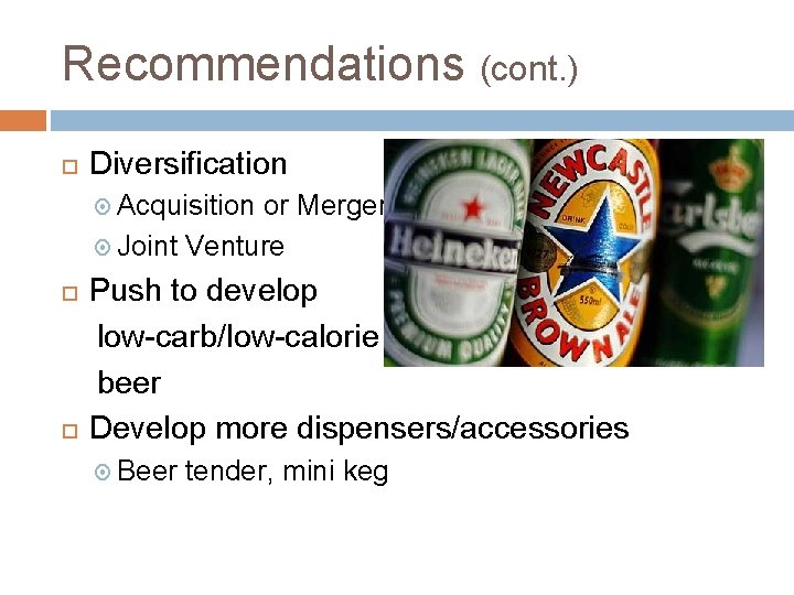 Recommendations (cont. ) Diversification Acquisition or Merger Joint Venture Push to develop low-carb/low-calorie beer