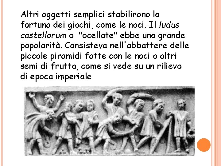 Altri oggetti semplici stabilirono la fortuna dei giochi, come le noci. Il ludus castellorum