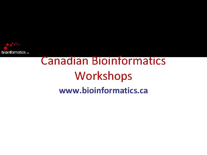 Canadian Bioinformatics Workshops www. bioinformatics. ca 