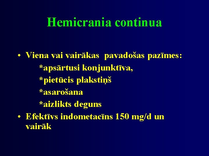 Hemicrania continua • Viena vairākas pavadošas pazīmes: *apsārtusi konjunktīva, *pietūcis plakstiņš *asarošana *aizlikts deguns