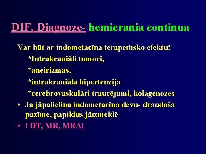 DIF. Diagnoze- hemicrania continua Var būt ar indometacīna terapeitisko efektu! *Intrakraniāli tumori, *aneirizmas, *intrakraniāla