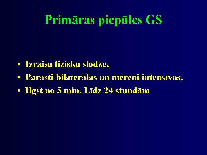 Primāras piepūles GS • Izraisa fiziska slodze, • Parasti bilaterālas un mēreni intensīvas, •