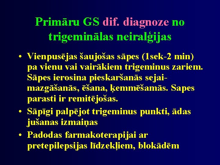 Primāru GS dif. diagnoze no trigeminālas neiralģijas • Vienpusējas šaujošas sāpes (1 sek-2 min)