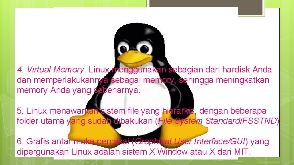 4. Virtual Memory. Linux menggunakan sebagian dari hardisk Anda dan memperlakukannya sebagai memory, sehingga