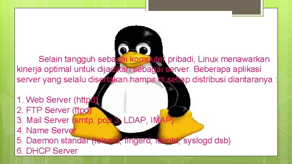 Selain tangguh sebagai komputer pribadi, Linux menawarkan kinerja optimal untuk dijadikan sebagai server. Beberapa