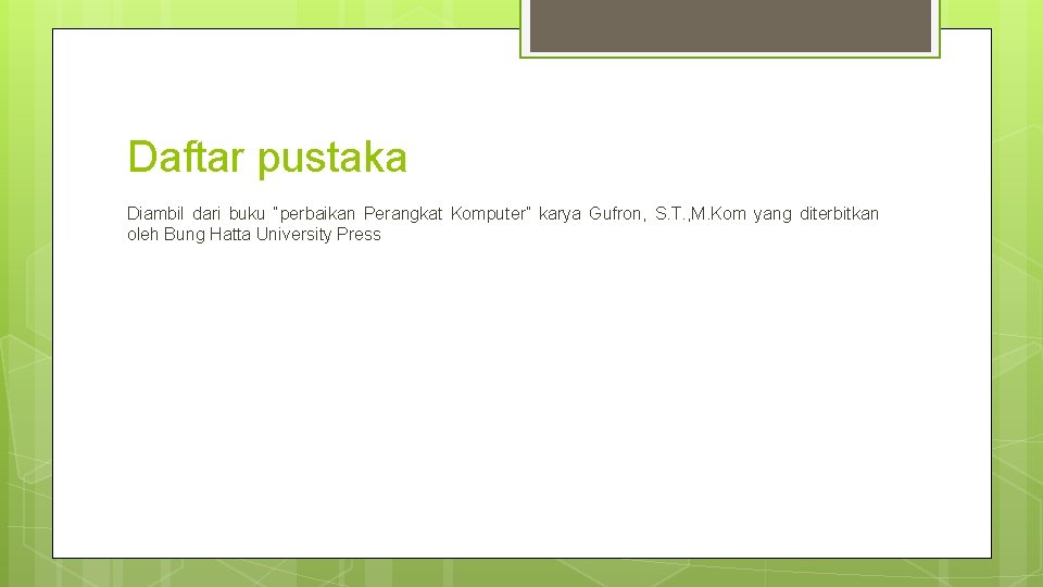 Daftar pustaka Diambil dari buku “perbaikan Perangkat Komputer” karya Gufron, S. T. , M.