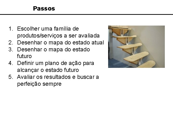 Passos 1. Escolher uma família de produtos/serviços a ser avaliada 2. Desenhar o mapa