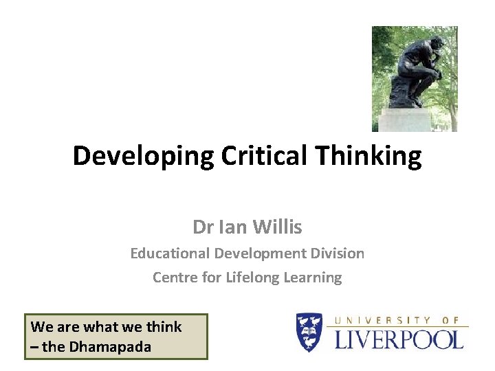 Developing Critical Thinking Dr Ian Willis Educational Development Division Centre for Lifelong Learning We