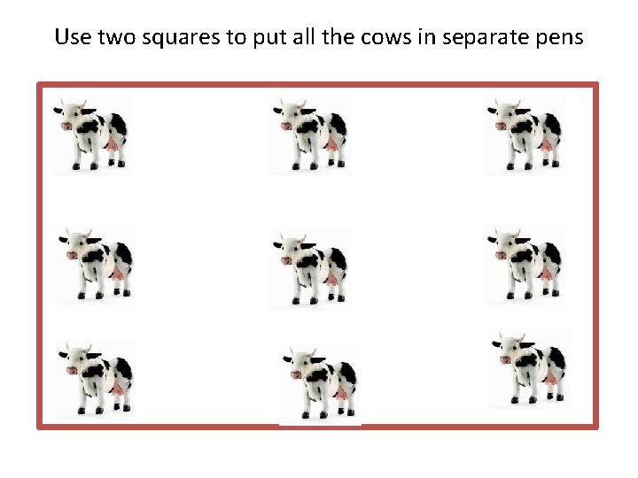 Use two squares to put all the cows in separate pens 