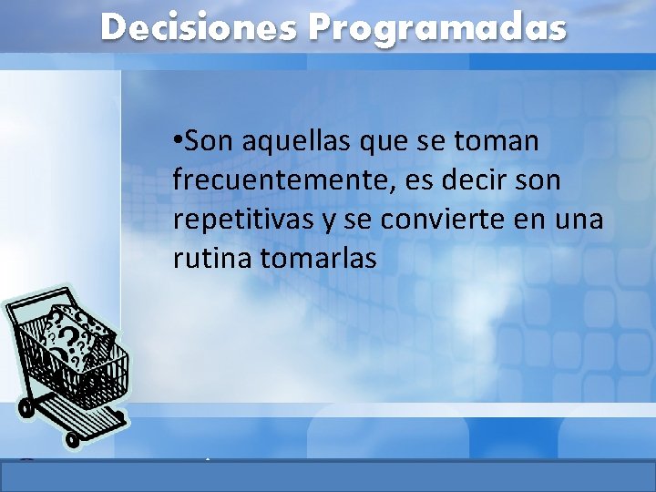 Decisiones Programadas • Son aquellas que se toman frecuentemente, es decir son repetitivas y